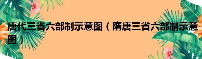 唐代三省六部制示意图（隋唐三省六部制示意图）