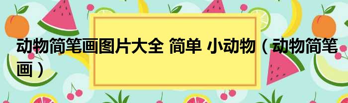 动物简笔画图片大全 简单 小动物（动物简笔画）