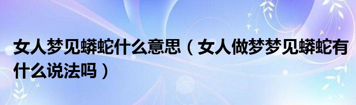 女人梦见蟒蛇什么意思（女人做梦梦见蟒蛇有什么说法吗）