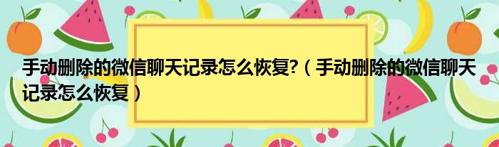 手动删除的微信聊天记录怎么恢复 （手动删除的微信聊天记录怎么恢复）