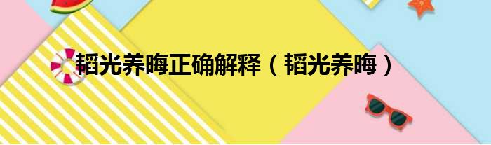 韬光养晦正确解释（韬光养晦）