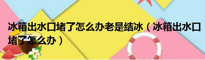 冰箱出水口堵了怎么办老是结冰（冰箱出水口堵了怎么办）