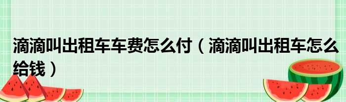 滴滴叫出租车车费怎么付（滴滴叫出租车怎么给钱）