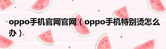 oppo手机官网官网（oppo手机特别烫怎么办）