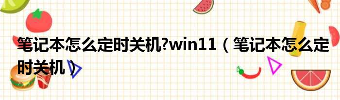 笔记本怎么定时关机 win11（笔记本怎么定时关机）