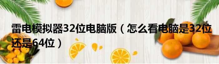 雷电模拟器32位电脑版（怎么看电脑是32位还是64位）