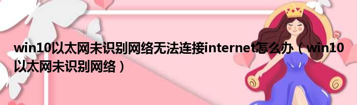 win10以太网未识别网络无法连接internet怎么办（win10以太网未识别网络）