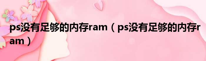 ps没有足够的内存ram（ps没有足够的内存ram）