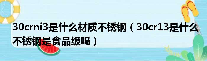 30crni3是什么材质不锈钢（30cr13是什么不锈钢是食品级吗）