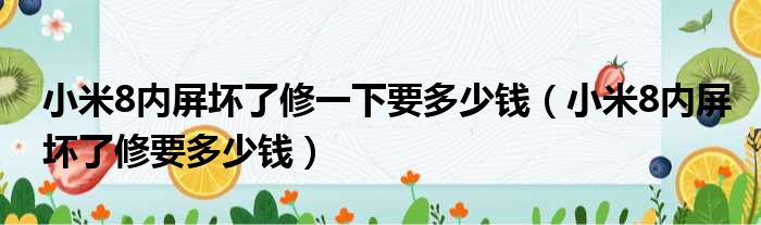 小米8内屏坏了修一下要多少钱（小米8内屏坏了修要多少钱）