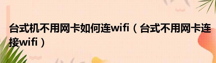 台式机不用网卡如何连wifi（台式不用网卡连接wifi）