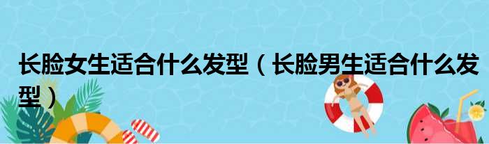 长脸女生适合什么发型（长脸男生适合什么发型）