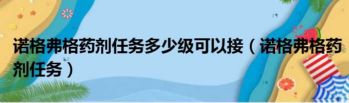 诺格弗格药剂任务多少级可以接（诺格弗格药剂任务）