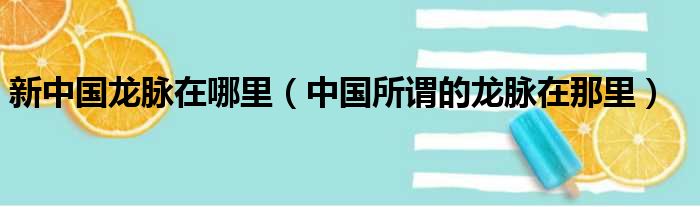 新中国龙脉在哪里（中国所谓的龙脉在那里）