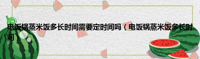 电饭锅蒸米饭多长时间需要定时间吗（电饭锅蒸米饭多长时间）