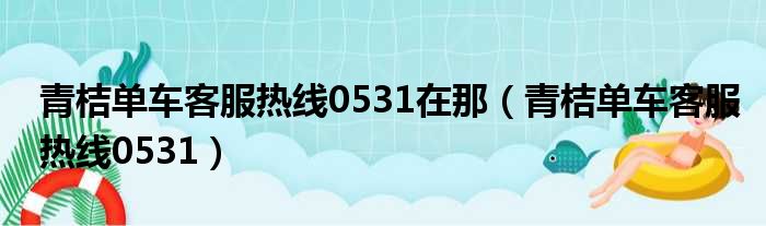 青桔单车客服热线0531在那（青桔单车客服热线0531）