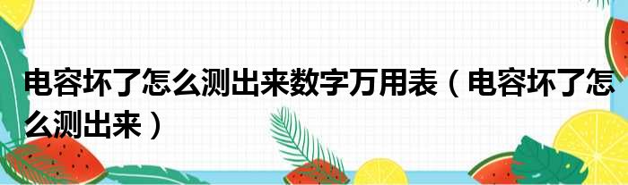 电容坏了怎么测出来数字万用表（电容坏了怎么测出来）