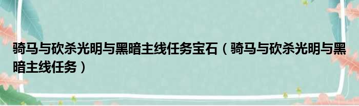 骑马与砍杀光明与黑暗主线任务宝石（骑马与砍杀光明与黑暗主线任务）