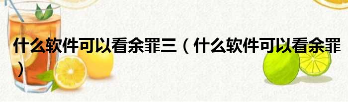 什么软件可以看余罪三（什么软件可以看余罪）