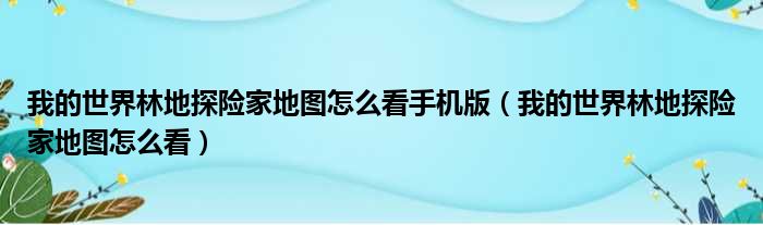 我的世界林地探险家地图怎么看手机版（我的世界林地探险家地图怎么看）