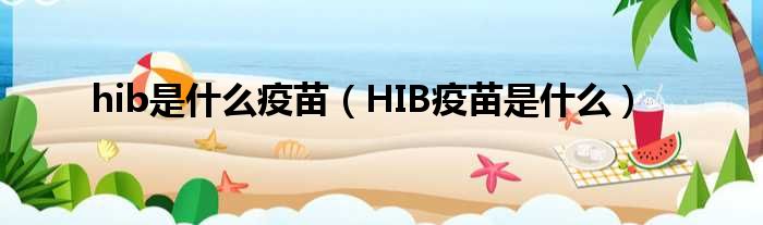 hib是什么疫苗（HIB疫苗是什么）