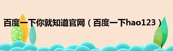 百度一下你就知道官网（百度一下hao123）