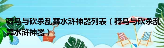 骑马与砍杀乱舞水浒神器列表（骑马与砍杀乱舞水浒神器）