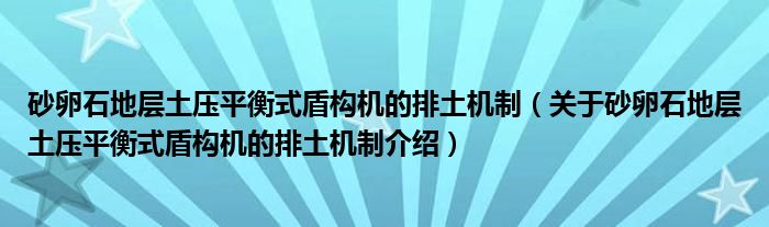  砂卵石地层土压平衡式盾构机的排土机制（关于砂卵石地层土压平衡式盾构机的排土机制介绍）