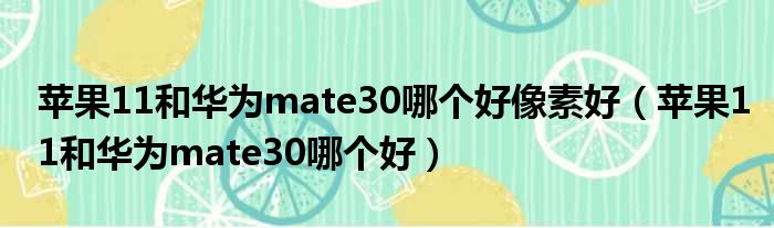 苹果11和华为mate30哪个好像素好（苹果11和华为mate30哪个好）