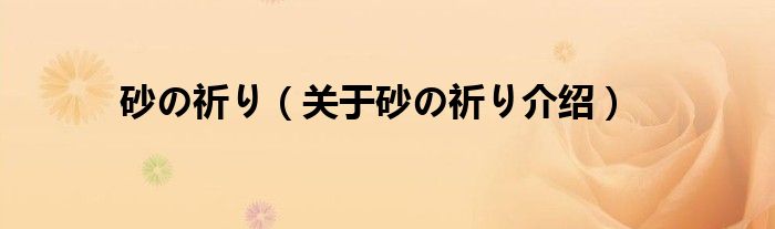  砂の祈り（关于砂の祈り介绍）