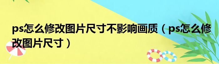 ps怎么修改图片尺寸不影响画质（ps怎么修改图片尺寸）