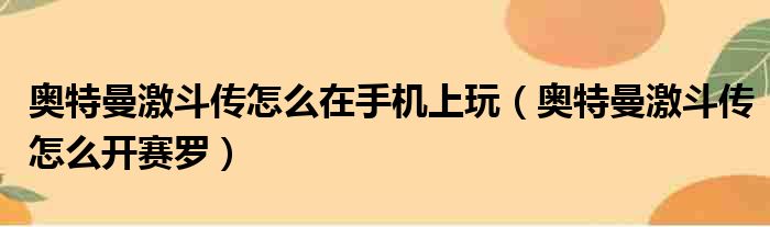 奥特曼激斗传怎么在手机上玩（奥特曼激斗传怎么开赛罗）