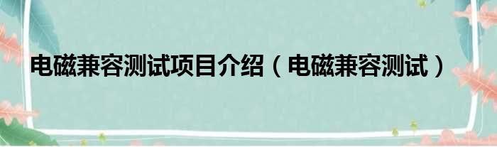 电磁兼容测试项目介绍（电磁兼容测试）