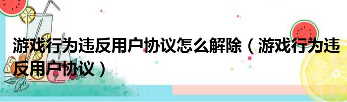 游戏行为违反用户协议怎么解除（游戏行为违反用户协议）