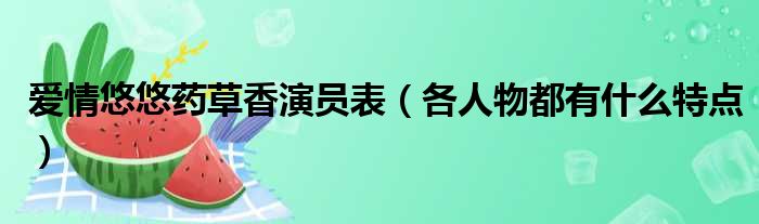 爱情悠悠药草香演员表（各人物都有什么特点）