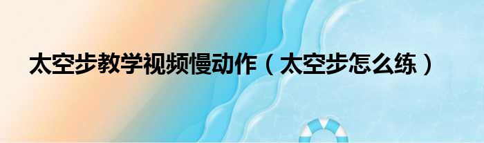 太空步教学视频慢动作（太空步怎么练）