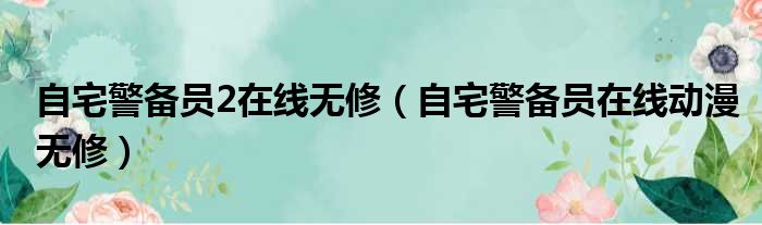 自宅警备员2在线无修（自宅警备员在线动漫无修）