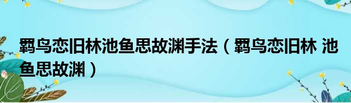 羁鸟恋旧林池鱼思故渊手法（羁鸟恋旧林 池鱼思故渊）