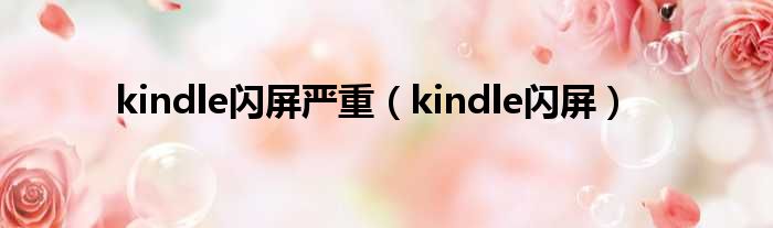 kindle闪屏严重（kindle闪屏）