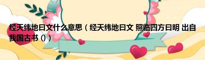 经天纬地曰文什么意思（经天纬地曰文 照临四方曰明 出自我国古书 ()）