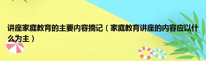 讲座家庭教育的主要内容摘记（家庭教育讲座的内容应以什么为主）