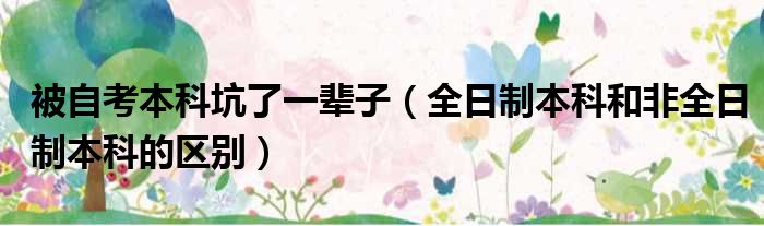 被自考本科坑了一辈子（全日制本科和非全日制本科的区别）