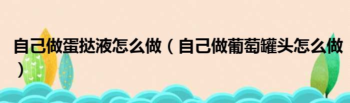 自己做蛋挞液怎么做（自己做葡萄罐头怎么做）