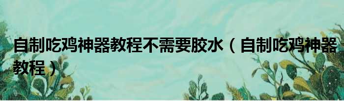 自制吃鸡神器教程不需要胶水（自制吃鸡神器教程）