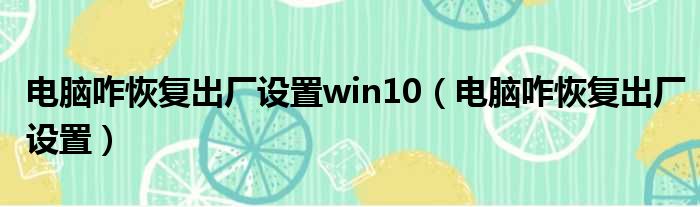 电脑咋恢复出厂设置win10（电脑咋恢复出厂设置）