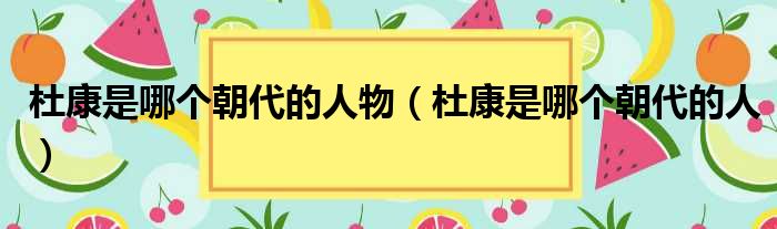 杜康是哪个朝代的人物（杜康是哪个朝代的人）