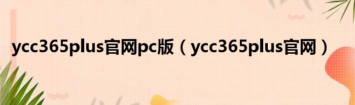 ycc365plus官网pc版（ycc365plus官网）