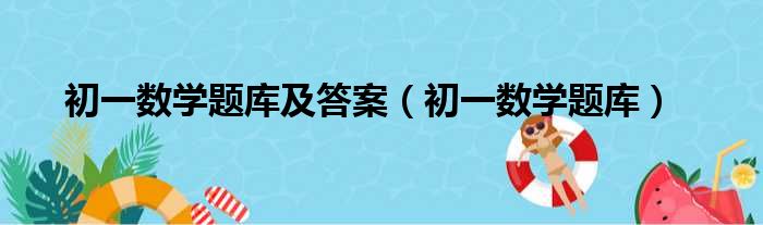 初一数学题库及答案（初一数学题库）