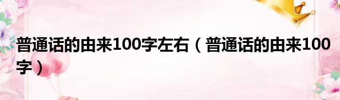 普通话的由来100字左右（普通话的由来100字）