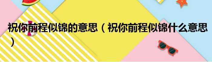 祝你前程似锦的意思（祝你前程似锦什么意思）